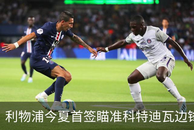 利物浦今夏首签瞄准科特迪瓦边锋 世界杯完爆枪手铁卫！